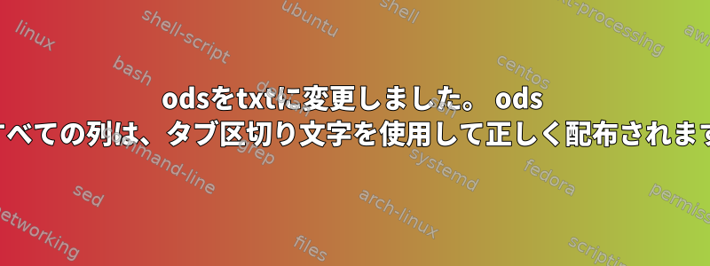 odsをtxtに変更しました。 ods のすべての列は、タブ区切り文字を使用して正しく配布されます。