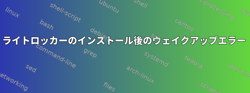 ライトロッカーのインストール後のウェイクアップエラー