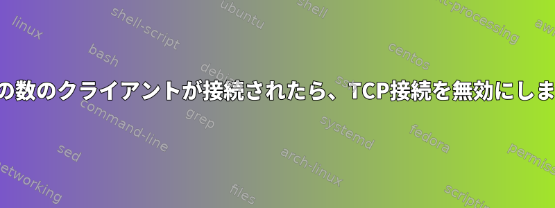 特定の数のクライアントが接続されたら、TCP接続を無効にします。