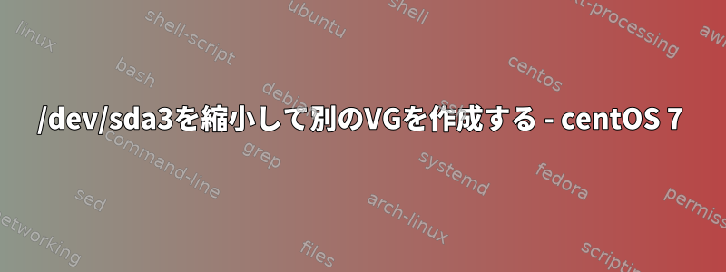 /dev/sda3を縮小して別のVGを作成する - centOS 7