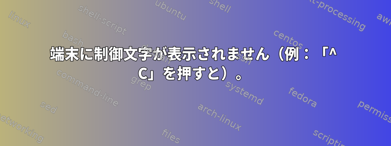 端末に制御文字が表示されません（例：「^ C」を押すと）。