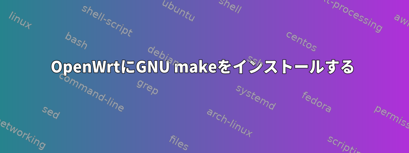 OpenWrtにGNU makeをインストールする