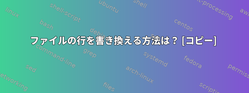 ファイルの行を書き換える方法は？ [コピー]