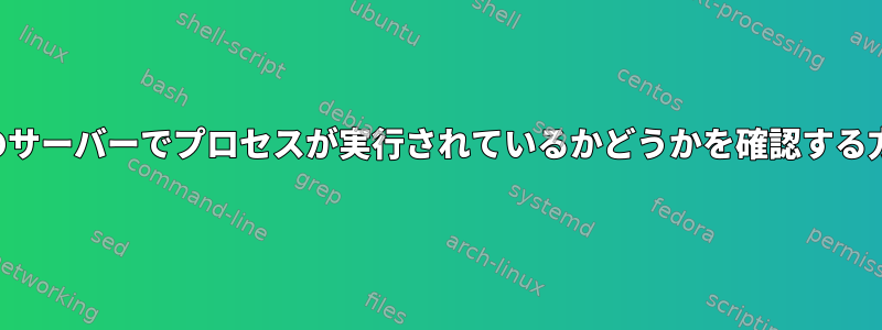 他のサーバーでプロセスが実行されているかどうかを確認する方法