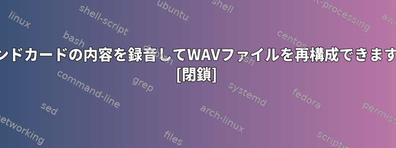 サウンドカードの内容を録音してWAVファイルを再構成できますか？ [閉鎖]