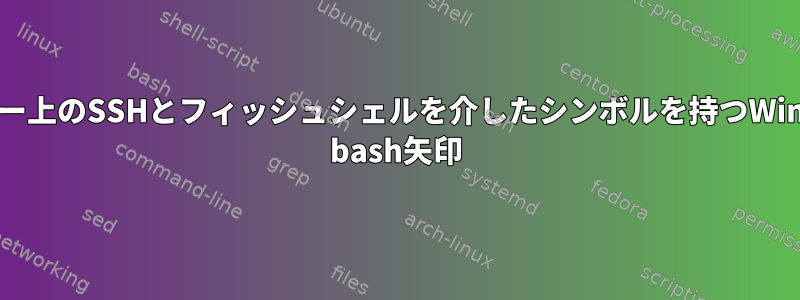 サーバー上のSSHとフィッシュシェルを介したシンボルを持つWindows bash矢印