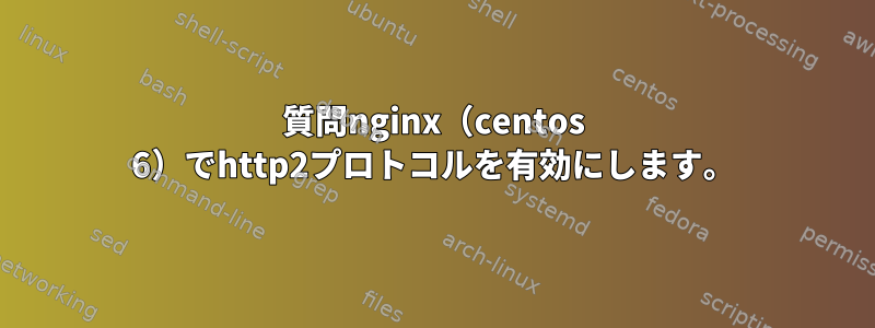 質問nginx（centos 6）でhttp2プロトコルを有効にします。