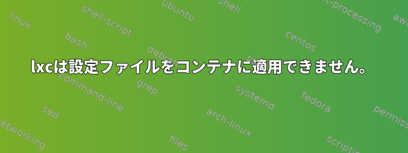 lxcは設定ファイルをコンテナに適用できません。