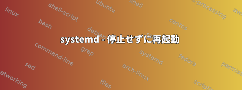 systemd - 停止せずに再起動