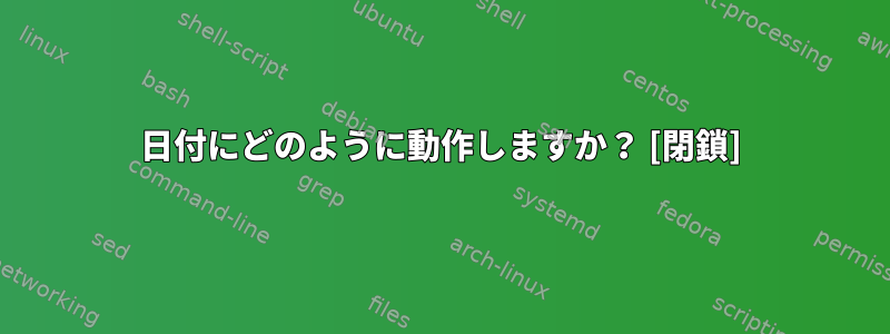 日付にどのように動作しますか？ [閉鎖]