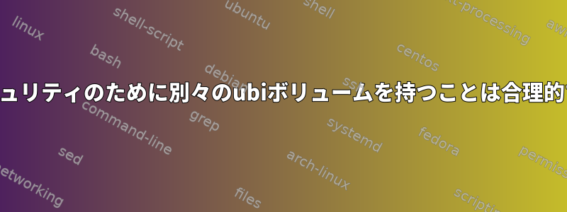 ubifセキュリティのために別々のubiボリュームを持つことは合理的ですか？