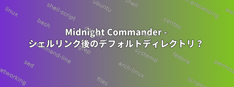 Midnight Commander - シェルリンク後のデフォルトディレクトリ？