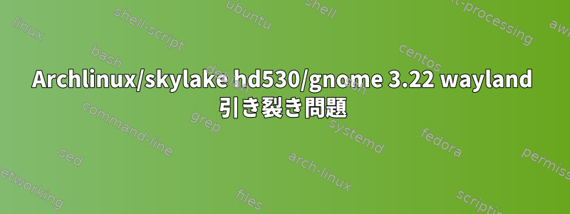 Archlinux/skylake hd530/gnome 3.22 wayland 引き裂き問題