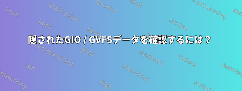 隠されたGIO / GVFSデータを確認するには？