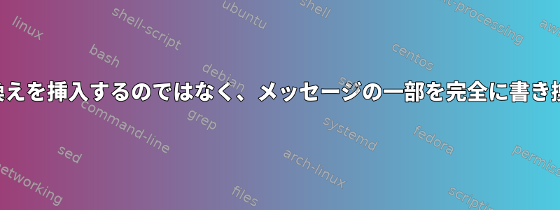 すべてのログパスに書き換えを挿入するのではなく、メッセージの一部を完全に書き換える方法はありますか？