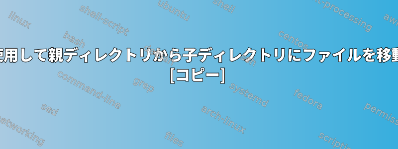 コマンドを使用して親ディレクトリから子ディレクトリにファイルを移動するには？ [コピー]