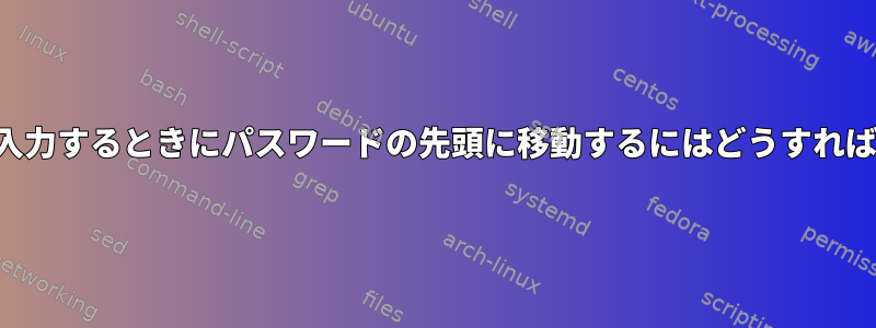 パスワードを入力するときにパスワードの先頭に移動するにはどうすればよいですか？