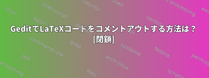 GeditでLaTeXコードをコメントアウトする方法は？ [閉鎖]