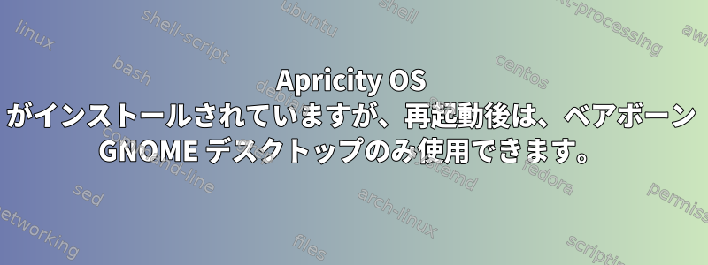 Apricity OS がインストールされていますが、再起動後は、ベアボーン GNOME デスクトップのみ使用できます。