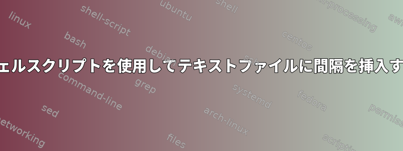 シェルスクリプトを使用してテキストファイルに間隔を挿入する