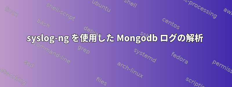 syslog-ng を使用した Mongodb ログの解析