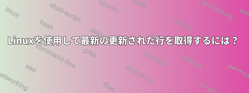 Linuxを使用して最新の更新された行を取得するには？