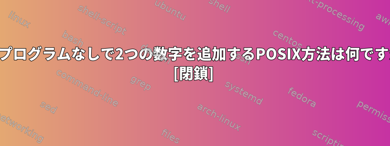 外部プログラムなしで2つの数字を追加するPOSIX方法は何ですか？ [閉鎖]