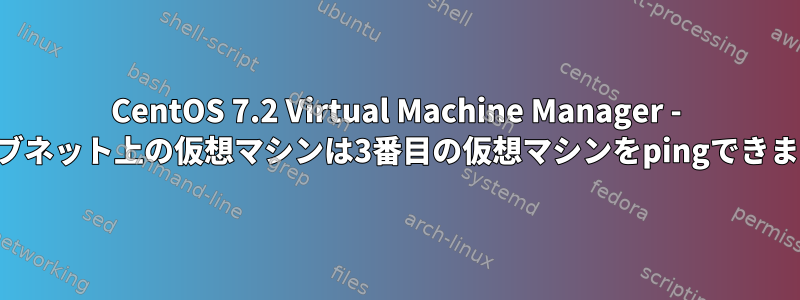 CentOS 7.2 Virtual Machine Manager - 他のサブネット上の仮想マシンは3番目の仮想マシンをpingできません。