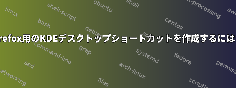 Firefox用のKDEデスクトップショートカットを作成するには？