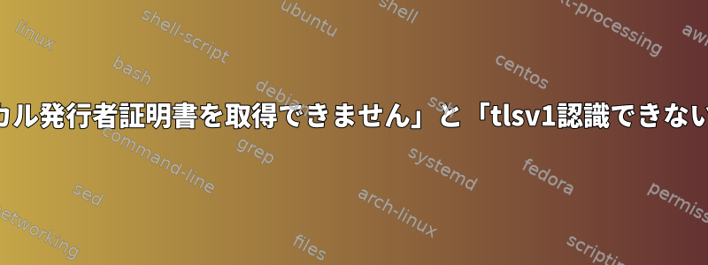 「ローカル発行者証明書を取得できません」と「tlsv1認識できない名前」