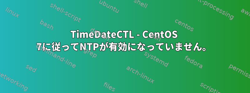 TimeDateCTL - CentOS 7に従ってNTPが有効になっていません。