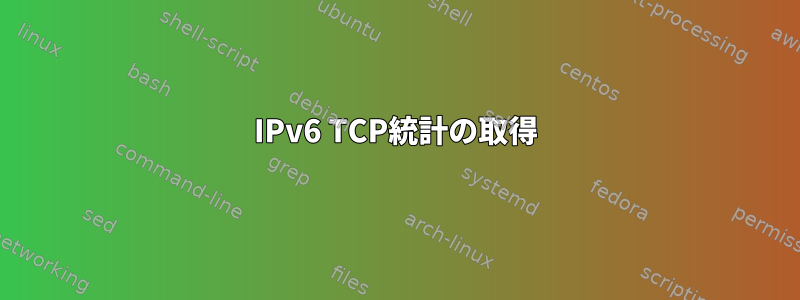 IPv6 TCP統計の取得