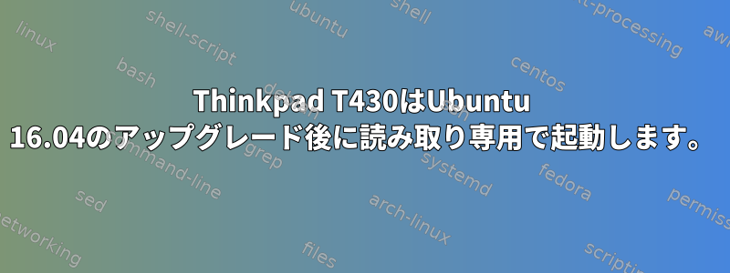 Thinkpad T430はUbuntu 16.04のアップグレード後に読み取り専用で起動します。