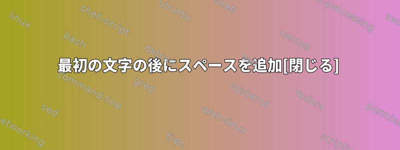 最初の文字の後にスペースを追加[閉じる]