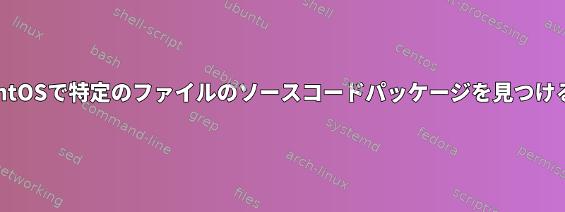 yumを使用せずにCentOSで特定のファイルのソースコードパッケージを見つける方法はありますか？