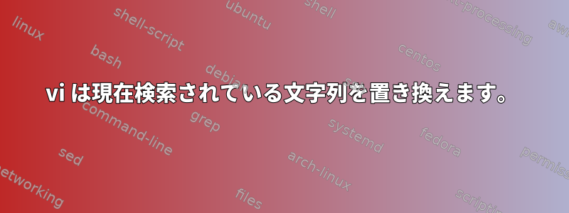 vi は現在検索されている文字列を置き換えます。