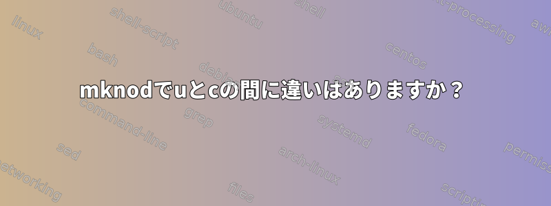 mknodでuとcの間に違いはありますか？