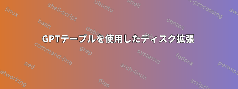 GPTテーブルを使用したディスク拡張