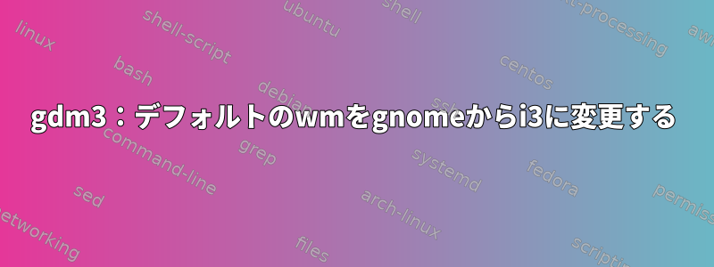 gdm3：デフォルトのwmをgnomeからi3に変更する