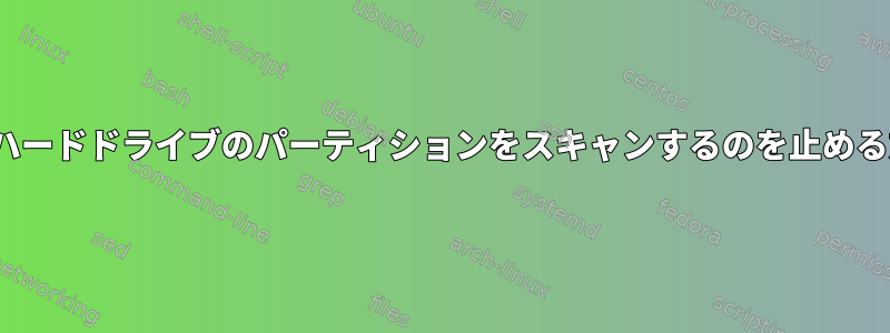 Linuxがハードドライブのパーティションをスキャンするのを止める方法は？