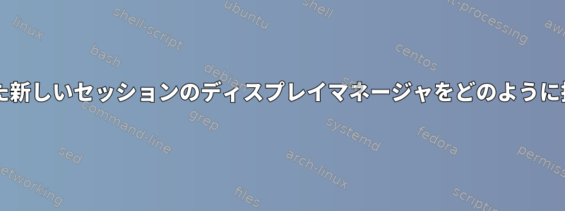 ttyで開始された新しいセッションのディスプレイマネージャをどのように指定しますか？