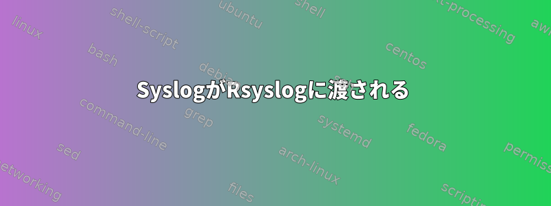 SyslogがRsyslogに渡される