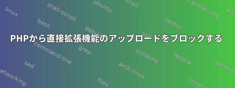 PHPから直接拡張機能のアップロードをブロックする