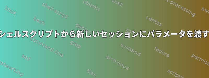 シェルスクリプトから新しいセッションにパラメータを渡す