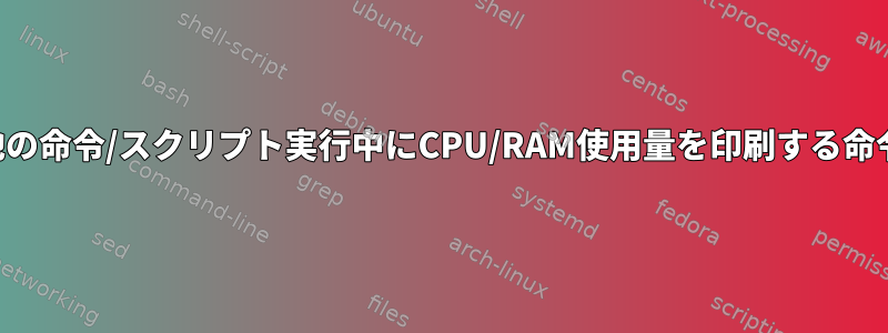 他の命令/スクリプト実行中にCPU/RAM使用量を印刷する命令