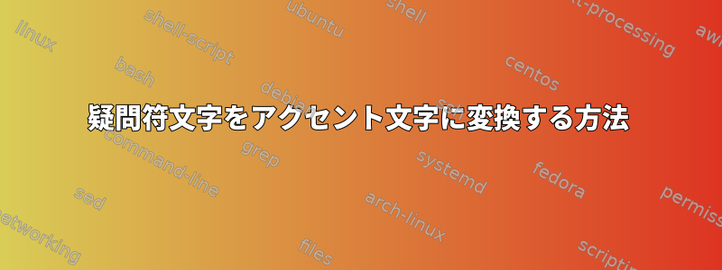 疑問符文字をアクセント文字に変換する方法