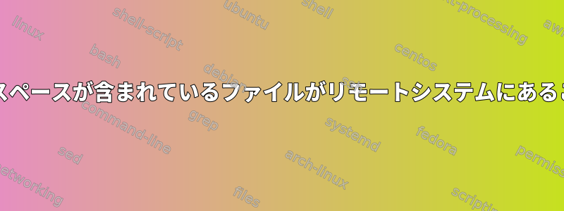 名前および/またはパスにスペースが含まれているファイルがリモートシステムにあることを確認してください。