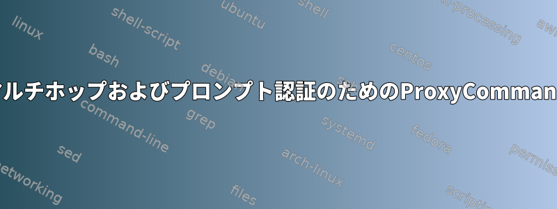 マルチホップおよびプロンプト認証のためのProxyCommand