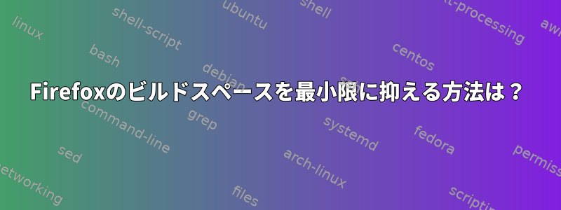 Firefoxのビルドスペースを最小限に抑える方法は？