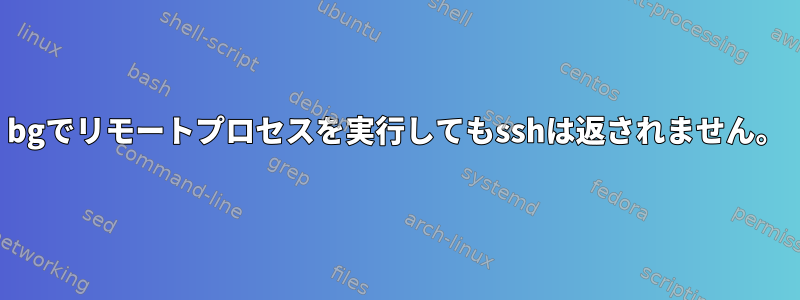 bgでリモートプロセスを実行してもsshは返されません。